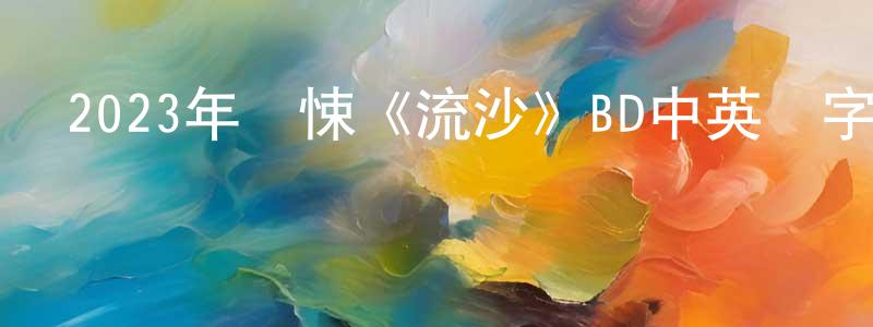 陳富水的動漫綜藝大全,2023年驚悚《流沙》BD中英雙字迅雷下載_深夜電影
